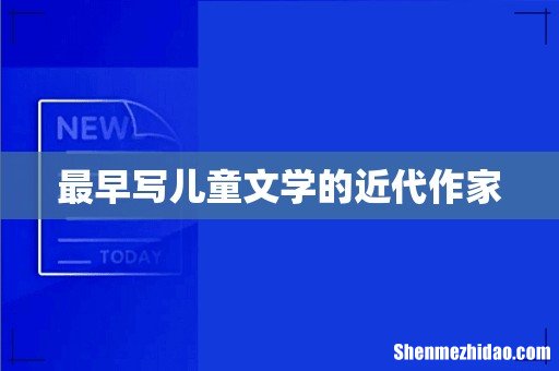 最早写儿童文学的近代作家