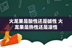 火龙果是酸性还是碱性 火龙果是热性还是凉性