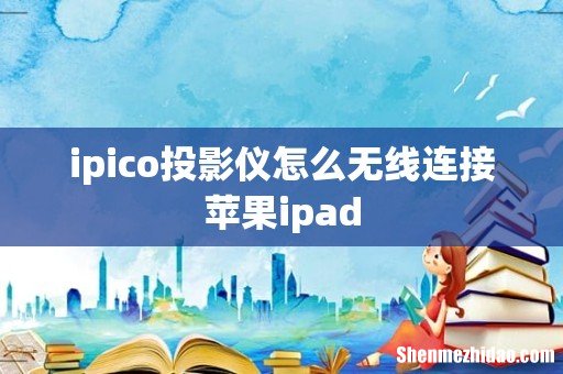 ipico投影仪怎么无线连接苹果ipad