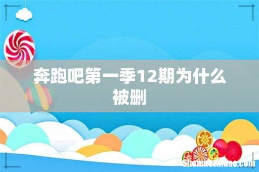奔跑吧第一季12期为什么被删