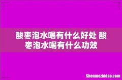 酸枣泡水喝有什么好处 酸枣泡水喝有什么功效