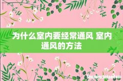 为什么室内要经常通风 室内通风的方法