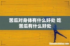 苦瓜对身体有什么好处 吃苦瓜有什么好处