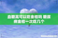 血糖高可以吃金桔吗 糖尿病金桔一次吃几个