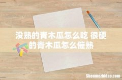没熟的青木瓜怎么吃 很硬的青木瓜怎么催熟