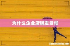 为什么企业店铺发货慢