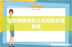 仙剑奇侠传石公虎和拜月谁厉害