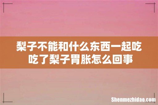 梨子不能和什么东西一起吃 吃了梨子胃胀怎么回事