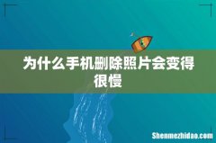 为什么手机删除照片会变得很慢
