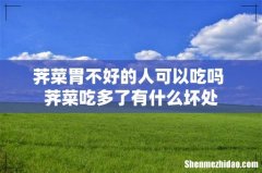 荠菜胃不好的人可以吃吗 荠菜吃多了有什么坏处