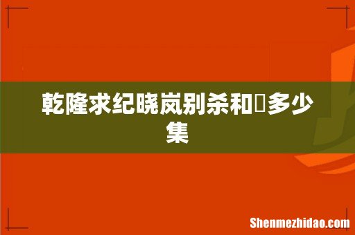 乾隆求纪晓岚别杀和珅多少集
