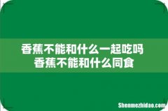 香蕉不能和什么一起吃吗 香蕉不能和什么同食