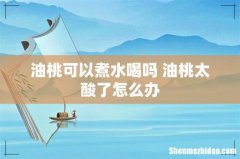 油桃可以煮水喝吗 油桃太酸了怎么办
