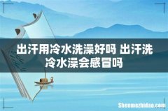 出汗用冷水洗澡好吗 出汗洗冷水澡会感冒吗