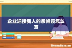 企业迎接新人的条幅该怎么写