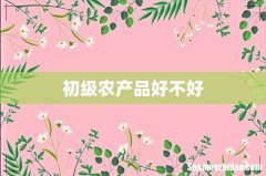 初级农产品好不好
