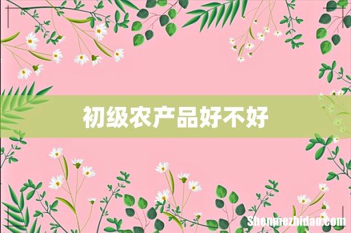 初级农产品好不好