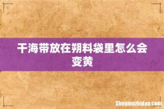 干海带放在朔料袋里怎么会变黄