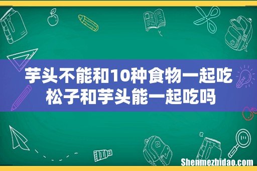 芋头不能和10种食物一起吃 松子和芋头能一起吃吗