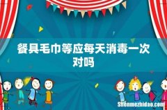 餐具毛巾等应每天消毒一次对吗