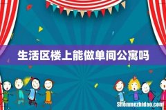 生活区楼上能做单间公寓吗
