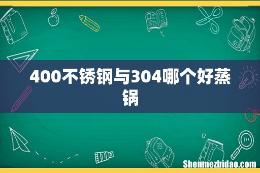 400不锈钢与304哪个好蒸锅