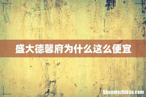 盛大德馨府为什么这么便宜