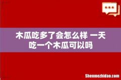 木瓜吃多了会怎么样 一天吃一个木瓜可以吗