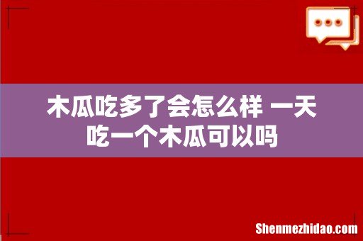 木瓜吃多了会怎么样 一天吃一个木瓜可以吗