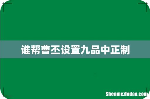 谁帮曹丕设置九品中正制