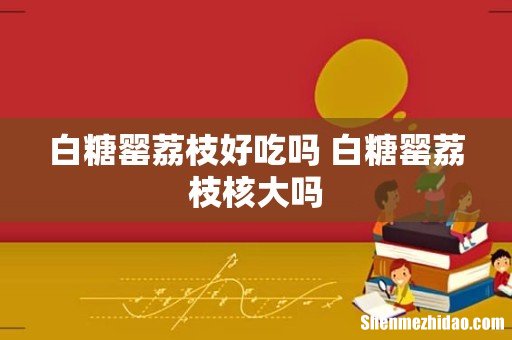 白糖罂荔枝好吃吗 白糖罂荔枝核大吗
