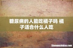 糖尿病的人能吃橘子吗 橘子适合什么人吃