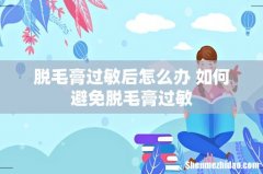 脱毛膏过敏后怎么办 如何避免脱毛膏过敏
