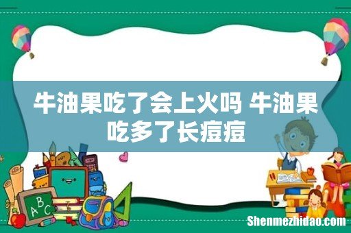 牛油果吃了会上火吗 牛油果吃多了长痘痘