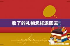 收了的礼物怎样退回去