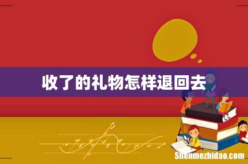 收了的礼物怎样退回去