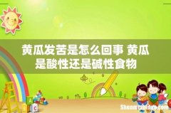 黄瓜发苦是怎么回事 黄瓜是酸性还是碱性食物