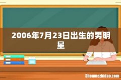 2006年7月23日出生的男明星