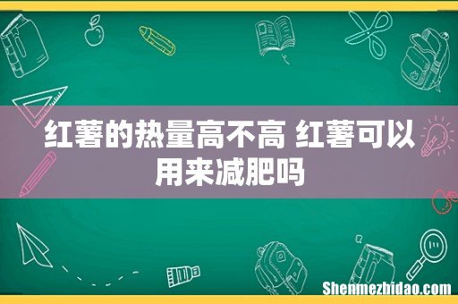 红薯的热量高不高 红薯可以用来减肥吗