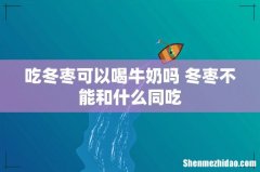 吃冬枣可以喝牛奶吗 冬枣不能和什么同吃
