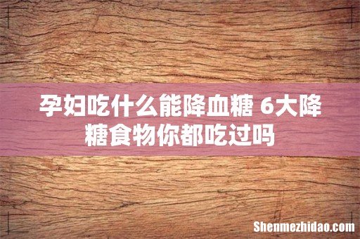 孕妇吃什么能降血糖 6大降糖食物你都吃过吗