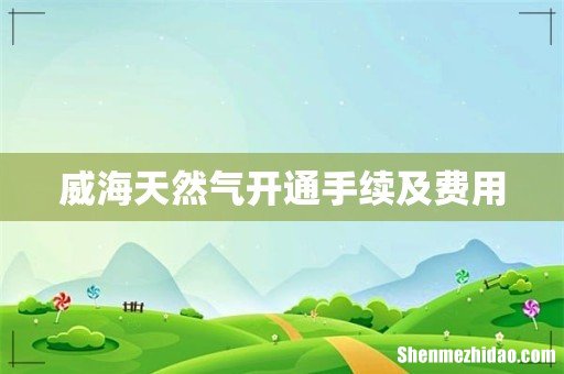 威海天然气开通手续及费用