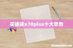 买捷途x70plus十大忠告