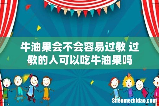 牛油果会不会容易过敏 过敏的人可以吃牛油果吗