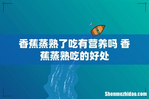 香蕉蒸熟了吃有营养吗 香蕉蒸熟吃的好处