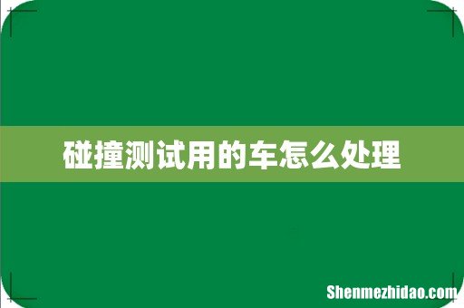 碰撞测试用的车怎么处理