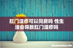 肛门湿疹可以同房吗 性生活会导致肛门湿疹吗