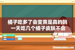 橘子吃多了会变黄是真的吗 一天吃几个橘子皮肤不会变黄