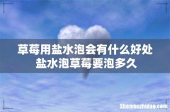 草莓用盐水泡会有什么好处 盐水泡草莓要泡多久