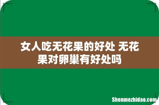 女人吃无花果的好处 无花果对卵巢有好处吗